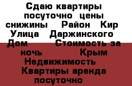 Сдаю квартиры посуточно (цены снижины) › Район ­ Кир › Улица ­ Даржинского › Дом ­ 18 › Стоимость за ночь ­ 2 500 - Крым Недвижимость » Квартиры аренда посуточно   